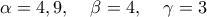 \displaystyle \alpha  = 4,9,\;\;\;\;\beta  = 4,\;\;\;\;\gamma  = 3