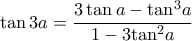 \displaystyle \tan 3a = \frac{{3\tan a - {{\tan }^3}a}}{{1 - 3{{\tan }^2}a}} \displaystyle \tan 3a = \frac{{3\tan a - {{\tan }^3}a}}{{1 - 3{{\tan }^2}a}}