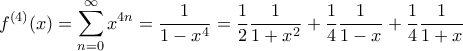\displaystyle f^{(4)}(x)=\sum_{n=0}^{\infty} x^{4n}=\frac{1}{1-x^{4}}=\frac{1}{2}\frac{1}{1+x^2}+\frac{1}{4}\frac{1}{1-x}+\frac{1}{4}\frac{1}{1+x} \displaystyle f^{(4)}(x)=\sum_{n=0}^{\infty} x^{4n}=\frac{1}{1-x^{4}}=\frac{1}{2}\frac{1}{1+x^2}+\frac{1}{4}\frac{1}{1-x}+\frac{1}{4}\frac{1}{1+x}