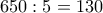 650:5= 130