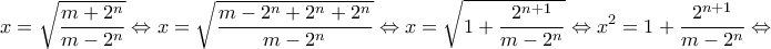 \displaystyle{x=\sqrt{\frac{m+{{2}^{n}}}{m-{{2}^{n}}}}\Leftrightarrow x=\sqrt{\frac{m-{{2}^{n}}+{{2}^{n}}+{{2}^{n}}}{m-{{2}^{n}}}}\Leftrightarrow x=\sqrt{1+\frac{{{2}^{n+1}}}{m-{{2}^{n}}}}\Leftrightarrow {{x}^{2}}=1+\frac{{{2}^{n+1}}}{m-{{2}^{n}}}\Leftrightarrow }