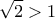 \displaystyle{\sqrt{2}>1}