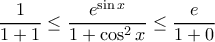 \displaystyle{ \frac{1}{1+1 } \le \frac{e^{\sin x}}{1+\cos ^ 2 x } \le \frac{e}{1+0 }}