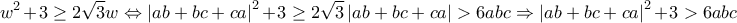 \displaystyle w^{2}+3\geq 2\sqrt{3}w\Leftrightarrow\left|ab+bc+ca \right|^{2}+3\geq 2\sqrt{3}\left|ab+bc+ca \right|>6abc\Rightarrow \left|ab+bc+ca \right|^{2}+3>6abc