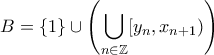\displaystyle{B=\{1\}\cup\left(\bigcup_{n \in \Bbb{Z} } [y_n,x_{n+1})\right)}