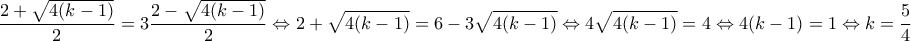 \displaystyle{\frac{2+\sqrt{4(k-1)}}{2}=3\frac{2-\sqrt{4(k-1)}}{2} \Leftrightarrow 2+\sqrt{4(k-1)}=6-3\sqrt{4(k-1)} \Leftrightarrow 4\sqrt{4(k-1)}=4 \Leftrightarrow  4(k-1)=1 \Leftrightarrow k=\frac{5}{4}}}