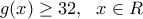 g(x)\ge 32,\,\,\,\,x\in R