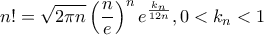 \displaystyle n!=\sqrt{2\pi n}\left(\frac{n}{e} \right)^n e^{\frac{k_{n}}{12n}}, 0<k_{n}<1