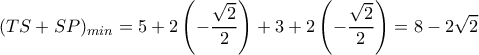 \displaystyle{
(TS + SP)_{min} = 5 + 2 \left( -{\sqrt{2}\over 2} \right) + 3 + 2 \left( -{\sqrt{2}\over 2} \right) = 8-2\sqrt{2}
} \displaystyle{
(TS + SP)_{min} = 5 + 2 \left( -{\sqrt{2}\over 2} \right) + 3 + 2 \left( -{\sqrt{2}\over 2} \right) = 8-2\sqrt{2}
}