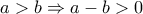a>b\Rightarrow a-b>0