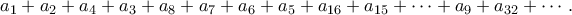 \displaystyle{a_1 +a_2 +a_4 +a_3 +a_8 +a_7 +a_6 +a_5 +a_{16} +a_{15} + \cdots +a_9 + a_{32} + \cdots.}