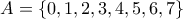 \displaystyle{A=\{0,1,2,3,4,5,6,7\}}