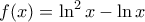 \displaystyle{f(x) = \ln^2 x - \ln x}
