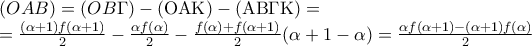 \displaystyle \begin{array}{l} 
(OAB) = (OB\Gamma ) - ({\rm O}{\rm A}{\rm K}) - ({\rm A}{\rm B}\Gamma {\rm K}) = \\ 
 = \frac{{(\alpha  + 1)f(\alpha  + 1)}}{2} - \frac{{\alpha f(\alpha )}}{2} - \frac{{f(\alpha ) + f(\alpha  + 1)}}{2}(\alpha  + 1 - \alpha ) = \frac{{\alpha f(\alpha  + 1) - (\alpha  + 1)f(\alpha )}}{2} 
\end{array}