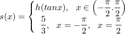 \displaystyle{s(x)=\left\{\begin{matrix} 
 h(tanx), \ \ x\in \left(-\dfrac{\pi}{2}. \dfrac{\pi}{2}\right)  \\ 
  
\dfrac{5}{3}, \ \ x=-\dfrac{\pi}{2}, \ \ x=\dfrac{\pi}{2}  \\ 
\end{matrix}\right.