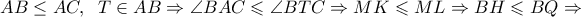 AB\leq AC,\;\; T \in AB \Rightarrow \angle BAC \leqslant \angle BTC \Rightarrow MK \leqslant ML \Rightarrow BH \leqslant BQ \Rightarrow