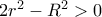 2r^{2}-R^{2}>0