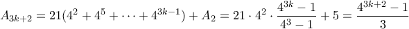 \displaystyle{ A_{3k+2} = 21(4^2 + 4^5 + \cdots + 4^{3k-1}) + A_2 = 21 \cdot 4^2 \cdot \frac{4^{3k}-1}{4^3-1} + 5 =  \frac{4^{3k+2}-1}{3}}