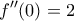 \displaystyle{f''(0)=2}