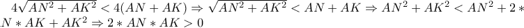 4\sqrt{AN^{2}+AK^{2}}<4(AN+AK)\Rightarrow \sqrt{AN^{2}+AK^{2}}<AN+AK\Rightarrow AN^{2}+AK^{2}<AN^{2}+2*AN*AK+AK^{2}\Rightarrow 2*AN*AK>0 4\sqrt{AN^{2}+AK^{2}}<4(AN+AK)\Rightarrow \sqrt{AN^{2}+AK^{2}}<AN+AK\Rightarrow AN^{2}+AK^{2}<AN^{2}+2*AN*AK+AK^{2}\Rightarrow 2*AN*AK>0