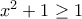 x^2 + 1 \geq 1 x^2 + 1 \geq 1