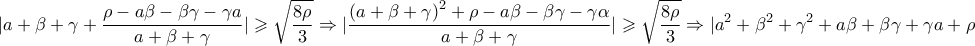 \displaystyle{\displaystyle  
|a + \beta  + \gamma  + \frac{{\rho  - a\beta  - \beta \gamma  - \gamma a}} 
{{a + \beta  + \gamma }}| \geqslant \sqrt {\frac{{8\rho }} 
{3}}  \Rightarrow |\frac{{\left( {a + \beta  + \gamma } \right)^2  + \rho  - a\beta  - \beta \gamma  - \gamma \alpha }} 
{{a + \beta  + \gamma }}| \geqslant \sqrt {\frac{{8\rho }} 
{3}}  \Rightarrow |a^2  + \beta ^2  + \gamma ^2  + a\beta  + \beta \gamma  + \gamma a + \rho | \geqslant \sqrt {\frac{8} 
{3}} |a + \beta  + \gamma |\sqrt \rho   
}