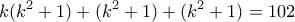 \displaystyle{k(k^2 +1) + (k^2 +1) + (k^2 +1)=102}