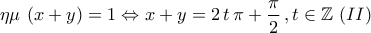 \displaystyle{\eta \mu\,\left(x+y\right)=1\Leftrightarrow x+y=2\,t\,\pi+\frac{\pi}{2}\,,t\in\mathbb{Z}\,\,(II)}