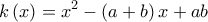 \displaystyle{k\left( x \right) = x^2  - \left( {a + b} \right)x + ab}