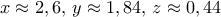 x\approx 2,6, \, y \approx 1,84, \, z\approx 0,44