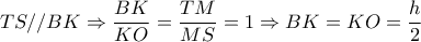 TS//BK \Rightarrow \dfrac{BK}{KO}  = \dfrac{TM}{MS}=1 \Rightarrow BK=KO= \dfrac{h}{2} 
