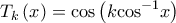 \displaystyle{{T_k}\left( x \right) = \cos \left( {k{{\cos }^{ - 1}}x} \right)}