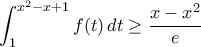 \displaystyle\int_1^{x^2-x+1}{f(t)\,dt}\geq\frac{x-x^2}{e} \displaystyle\int_1^{x^2-x+1}{f(t)\,dt}\geq\frac{x-x^2}{e}