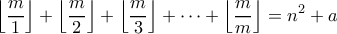 \displaystyle
\left\lfloor\frac{m}{1}\right\rfloor + \left\lfloor\frac{m}{2}\right\rfloor +
\left\lfloor\frac{m}{3}\right\rfloor + \cdots +
\left\lfloor\frac{m}{m}\right\rfloor = n^2 + a
\displaystyle
\left\lfloor\frac{m}{1}\right\rfloor + \left\lfloor\frac{m}{2}\right\rfloor +
\left\lfloor\frac{m}{3}\right\rfloor + \cdots +
\left\lfloor\frac{m}{m}\right\rfloor = n^2 + a