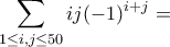 \displaystyle{\sum_{1\leq i,j\leq 50}ij(-1)^{i+j}=} \displaystyle{\sum_{1\leq i,j\leq 50}ij(-1)^{i+j}=}