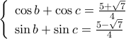  \displaystyle \left\{ \begin{array}{l} 
\cos b + \cos c = \frac{{5 + \sqrt 7 }}{4}\\ 
\sin b + \sin c = \frac{{5 - \sqrt 7 }}{4} 
\end{array} \right.