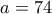 a=74