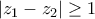 \displaystyle{\left| {{z_1} - {z_2}} \right| \ge 1}