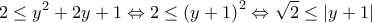 \displaystyle{2\le {{y}^{2}}+2y+1\Leftrightarrow 2\le {{(y+1)}^{2}}\Leftrightarrow \sqrt{2}\le |y+1|} \displaystyle{2\le {{y}^{2}}+2y+1\Leftrightarrow 2\le {{(y+1)}^{2}}\Leftrightarrow \sqrt{2}\le |y+1|}