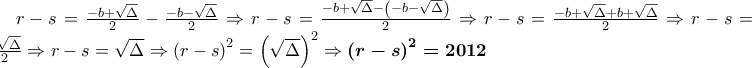 r-s=\frac{-b+\sqrt{\Delta }}{2}-\frac{-b-\sqrt{\Delta }}{2}\Rightarrow r-s=\frac{-b+\sqrt{\Delta }-\left(-b-\sqrt{\Delta } \right)}{2}\Rightarrow r-s= \frac{-b+\sqrt{\Delta }+b+\sqrt{\Delta }}{2}\Rightarrow r-s=\frac{2\sqrt{\Delta }}{2}\Rightarrow r-s=\sqrt{\Delta }\Rightarrow \left(r-s \right)^{2}=\left(\sqrt{\Delta } \right)^{2}\Rightarrow \boldsymbol{\left(r-s \right)^{2}=2012}