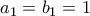 a_1 = b_1 = 1