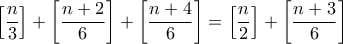 \displaystyle{ \left [  \frac {n}{3 } \right ]+ \left [  \frac {n+2}{6 } \right ] +\left [  \frac {n+4}{6 } \right ]  = \left [  \frac {n}{2 } \right ] + \left [  \frac {n+3}{6} \right ] }