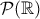 \mathcal{P}(\mathbb{R})