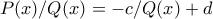 P(x)/Q(x) = -c/Q(x) + d