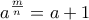 \displaystyle{a^{\frac {m}{n}}=a+1}