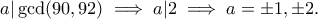 \displaystyle{a|\gcd (90,92)\implies a|2\implies a=\pm 1, \pm 2.} \displaystyle{a|\gcd (90,92)\implies a|2\implies a=\pm 1, \pm 2.}