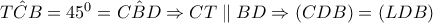 \hat{TCB}=45^{0}=\hat{CBD}\Rightarrow CT\parallel BD\Rightarrow \left(CDB \right)=\left(LDB \right)