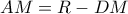 AM = R - DM