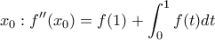 \displaystyle{x_0:f''(x_0)=f(1)+\int_{0}^{1}{f(t)dt}}