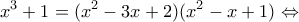 \displaystyle{{x^3} + 1 = ({x^2} - 3x + 2)({x^2} - x + 1) \Leftrightarrow }